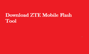 Download ZTE Mobile Flash Tool | All Models