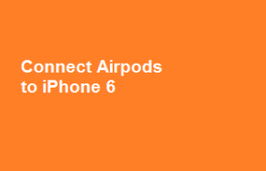 Connect Airpods to iPhone 6