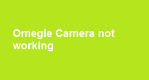 Omegle Camera Not Working | Fix Omegle camera not working