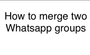 How to merge two Whatsapp groups